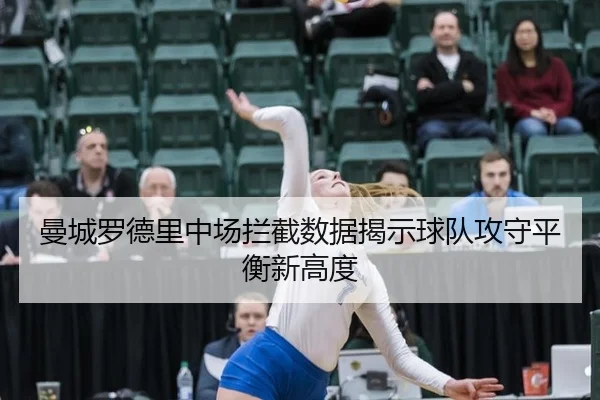 曼城罗德里中场拦截数据揭示球队攻守平衡新高度