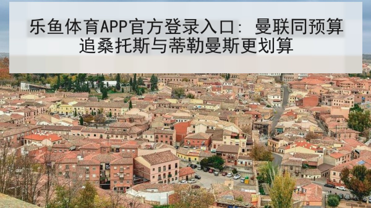 乐鱼体育APP官方登录入口: 曼联同预算追桑托斯与蒂勒曼斯更划算 乐鱼体育APP官方登录入口: 曼联同预算追桑托斯与蒂勒曼斯更划算