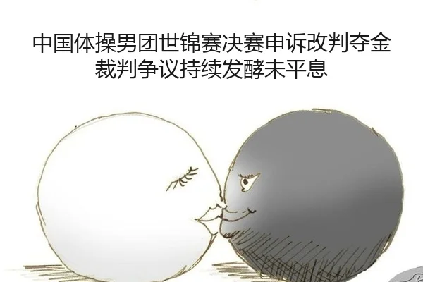 中国体操男团世锦赛决赛申诉改判夺金裁判争议持续发酵未平息
