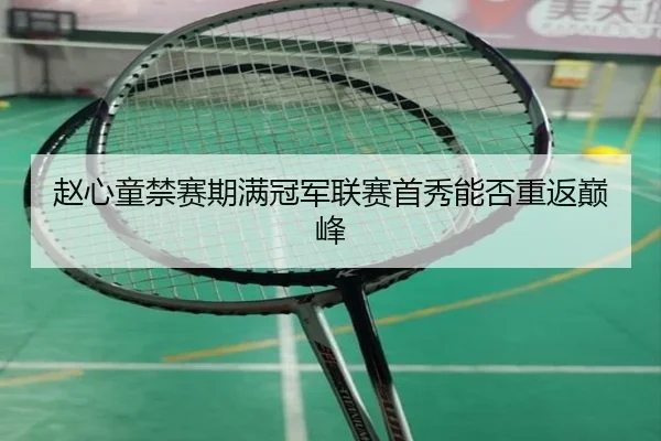 赵心童禁赛期满冠军联赛首秀能否重返巅峰