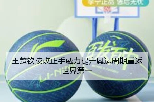 王楚钦技改正手威力提升奥运周期重返世界第一