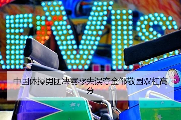 中国体操男团决赛零失误夺金邹敬园双杠高分