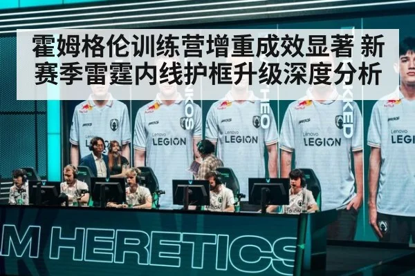 霍姆格伦训练营增重成效显著 新赛季雷霆内线护框升级深度分析